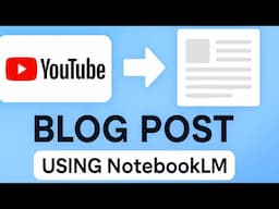 How to Use NotebookLM to Convert or Turn YouTube videos Into Blog Posts