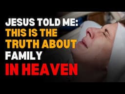 The TRUTH About Family in Heaven: Will We Know Each Other? - Jesus NDE Shocking Testimony