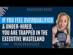 IF YOU FEEL OVERQUALIFIED & UNDER-HIRED, YOU ARE TRAPPED IN THE EXECUTIVE WASTELAND