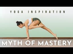 Yoga Inspiration: Myth of Mastery| Meghan Currie Yoga
