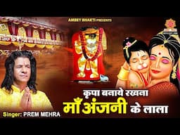 कृपा बनाये रखना माँ अंजनी के लाला - Kirpa Banaye Rakhna Anjani Ke Lala - Prem Mehra - Balaji Bhajan
