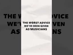 What’s the worst advice you’ve been given as a musician?