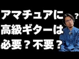 【どっち？】アマチュアに高級ギターは必要？不要？
