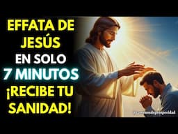 EFFATÁ DE JESÚS – ¡RECIBE TU SANIDAD! ESCUCHA DURANTE 7 MINUTOS Y TUS DOLORES DESAPARECERÁN