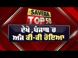 Savera Top-50 : ਦੇਖੋ ਅੱਜ ਪੰਜਾਬ 'ਚ ਕਿੱਥੇ-ਕਿੱਥੇ ਅਤੇ ਕੀ-ਕੀ ਹੋਇਆ ? 06/15/2025