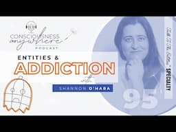 E95 Entities & Addiction | Consciousness Anywhere Podcast: ‪@ShannonOHara‬