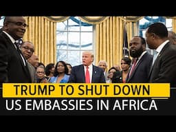 Trump plans to shut down 30 U.S. embassies, most of them in Africa