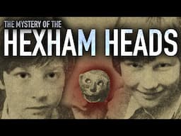 The Terrifying Mystery of the Hexham Heads