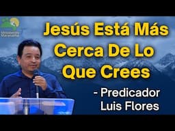¡Jesús Está Más Cerca De Lo Que Crees! - Predicador Luis Flores