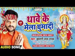 थावे के मेला घुमादी | #Khesari Lal Yadav | Thawe Ke Mela Ghumadi | New Bhojpuri Devi Geet