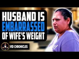 Husband Is Embarrassed Of His Wife Weight | Vid Chronicles