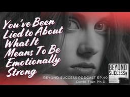 You’ve Been Lied to About What It Means To Be Emotionally Strong - 40 Beyond Success w/ David Tian