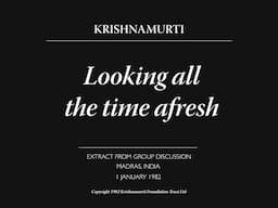 Looking all the time afresh | J. Krishnamurti