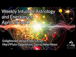 Weekly Intuitive Astrology of April 23 to 30 ~ 3rd Mars-Pluto Opp, Taurus New Moon, Venus In Aries