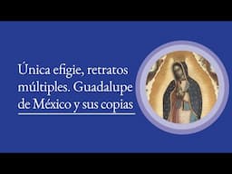 "Única efigie, retratos multiples. Guadalupe de México y sus copias" por Paula Mues Orts