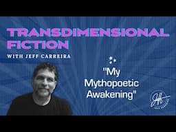 "My Mythopoetic Awakening" - Transdimensional Fiction with Jeff Carreira