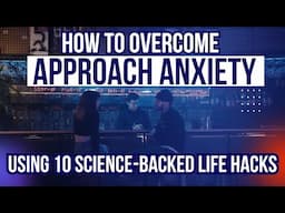 How To Overcome Approach Anxiety Using 10 Science-Backed Life Hacks