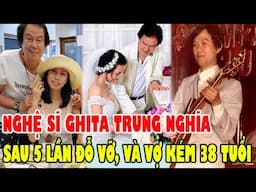 Nghệ Sĩ Guitar Trung Nghĩa Sau 5 Lần Đỗ Vỡ, Cuộc Sống Bình Yên Bên Vợ Kém 38 Tuổi