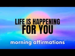 Life Is Happening For Me | Morning Affirmations