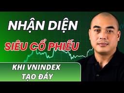 Bắt đáy cổ phiếu bài 15: Cách nhận diện SIÊU CỔ PHIẾU xuất hiện KHI VNINDEX TẠO ĐÁY!
