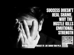 Success Doesn’t Heal Shame: Why the Hustle Kills Emotional Strength - 38 Beyond Success w David Tian