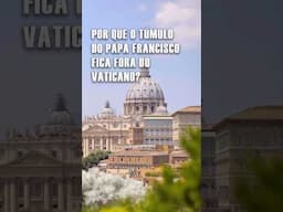 Por que o túmulo do Papa Francisco fica fora do Vaticano?