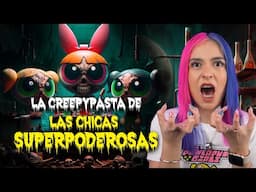 LA CREEPYPASTA DE LAS CHICAS SUPERPODEROSAS