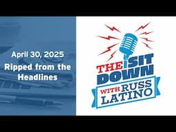 The Sit Down with Russ Latino - 4/30/25 Ripped from the Headlines