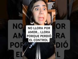 No llora por amor... llora porque perdió el control