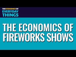 94. Fireworks Shows | The Economics of Everyday Things