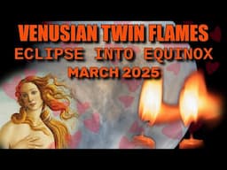 Venusian Twin Flames - Eclipse into Equinox March 2025