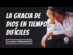 La gracia de Dios en tiempos difíciles - Claudia Fernández