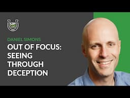 Out of Focus: Seeing Through Deception | Daniel Simons