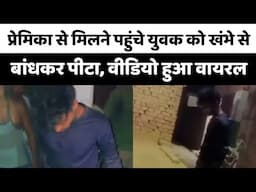 Bareilly : प्रेमिका से मिलने पहुंचे युवक को खंभे से बांधकर पीटा वीडियो हुआ वायरल...