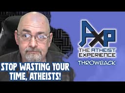 You Atheists Are Wasting Your Time Trying With This Show!? | The Atheist Experience: Throwback