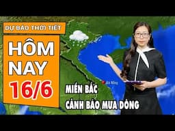 Dự báo thời tiết 16/6: Miền Bắc chấm dứt nắng nóng, mưa dông quay trở lại | Toàn cảnh 24h