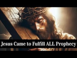 Jesus Came to Fulfill ALL Prophecy