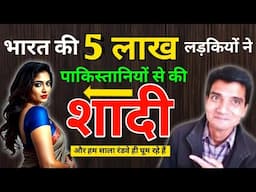 पांच लाख भारतीय लड़कियों ने पाकिस्तानियों से की शादी ! Five Lakh Girls Of India Have Married In Pak !