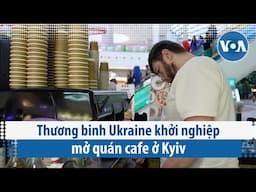 Thương binh Ukraine khởi nghiệp mở quán cafe ở Kyiv | VOA Tiếng Việt