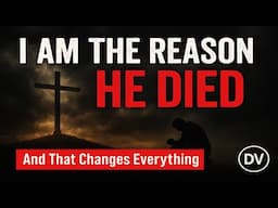 I Am the Reason Jesus Died... And That Changes EVERYTHING