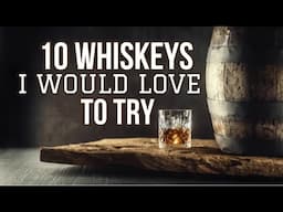 10 Whiskeys I NEED To Try ASAP