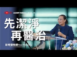 2025-0608【 主日崇拜 】先潔淨再醫治~ 彭秀慧牧師