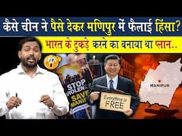 कैसे चीन ने पैसे देकर मणिपुर में भड़काई हिंसा? | भारत को बर्बाद करने का चीन पाक ने बनाया नया प्लान