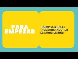 Para empezar: Trump contra el "poder blando" de E.U.