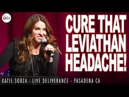 Cure That Leviathan Headache! // Katie Souza // LIVE DELIVERANCE - Pasadena, CA