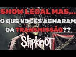 FOI LEGAL, MAS... TUDO SOBRE A TRANSMISSÃO SHOW DO SLIPKNOT... // E HOJE TEM MAIS SHOW DO SLIPKNOT.