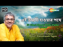 এই উদাসী হাওয়ার পথে | Ei Udasi Haoar Pathe Pathe Lyrical | Srikanto Acharya | Rabindra Sangeet