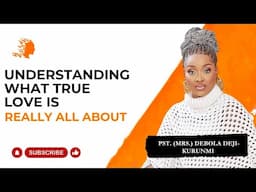 Understanding What True Love is Really About - Pst Mrs Debola Deji-Kurunmi |DG