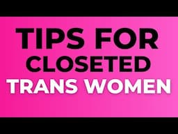 Tips For Closeted Trans Women (Glow Up in Secret)