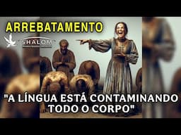 ARREBATAMENTO - "A LÍNGUA ESTÁ CONTAMINANDO TODO O CORPO"